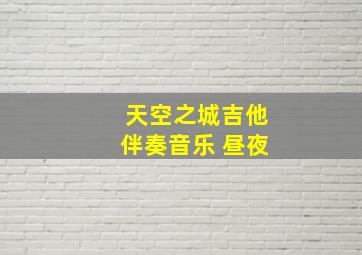 天空之城吉他伴奏音乐 昼夜